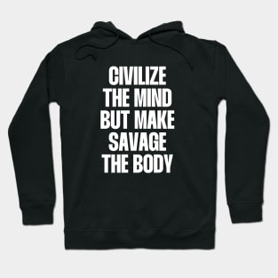 Civilize the mind but make savage the body Hoodie